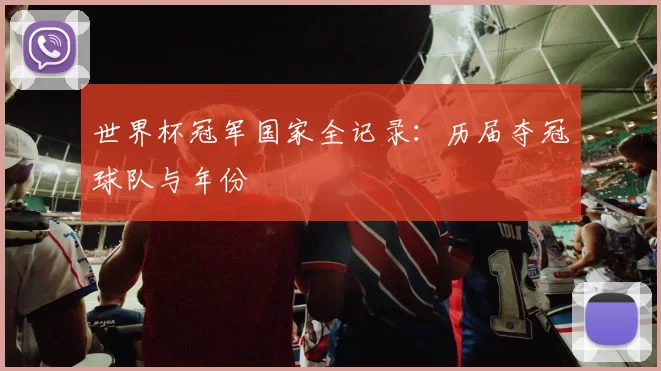 世界杯冠军国家全记录:历届夺冠球队与年份