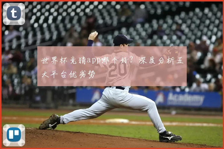 世界杯竞猜app哪个好？深度分析五大平台优劣势
