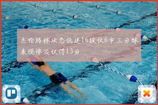 杰伦格林状态低迷16投仅6中三分球表现惨淡仅得13分