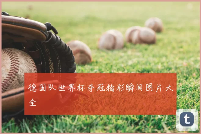 德国队世界杯夺冠精彩瞬间图片大全