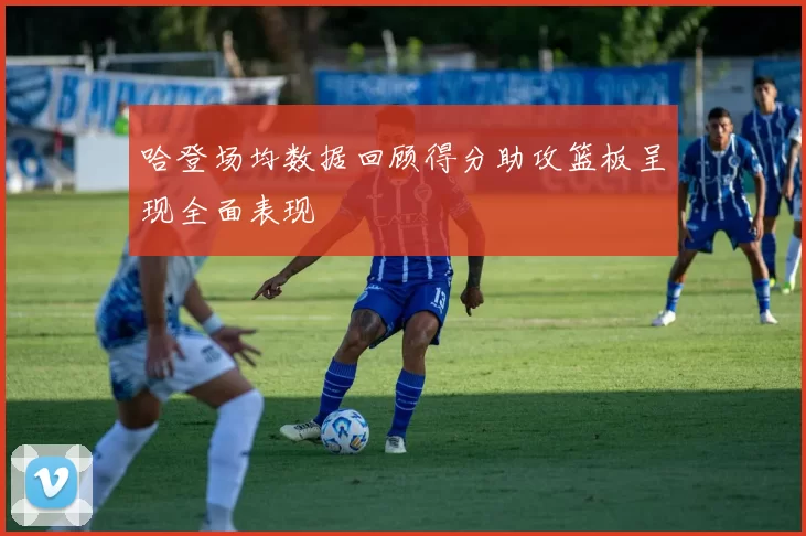 哈登场均数据回顾得分助攻篮板呈现全面表现