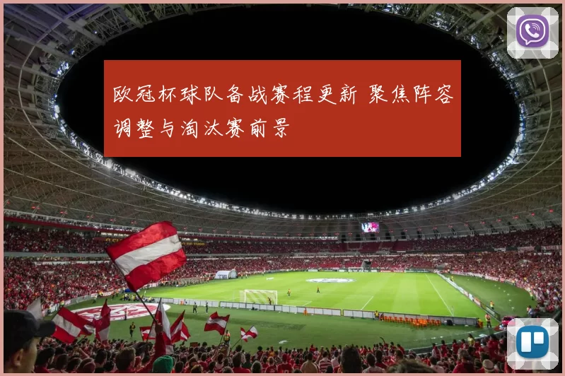 欧冠杯球队备战赛程更新 聚焦阵容调整与淘汰赛前景
