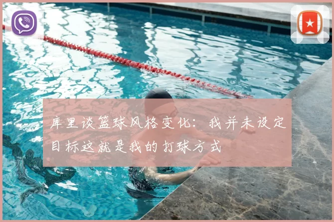 库里谈篮球风格变化:我并未设定目标这就是我的打球方式