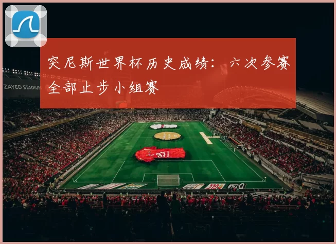 突尼斯世界杯历史成绩：六次参赛全部止步小组赛