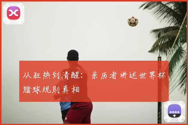 从狂热到清醒:亲历者讲述世界杯赌球规则真相