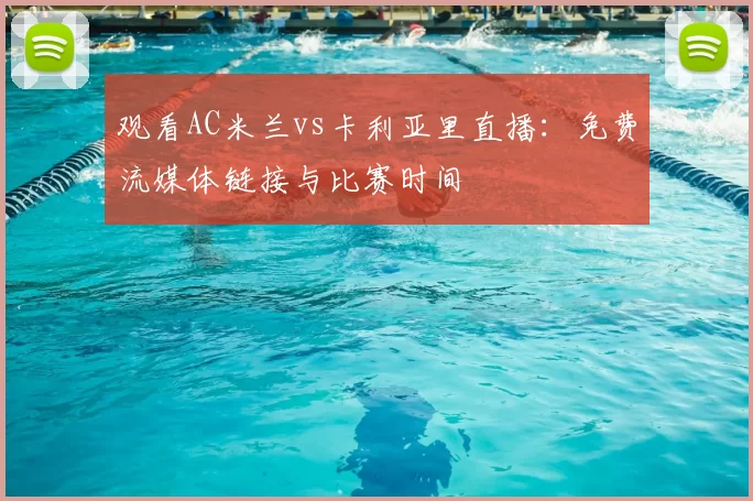 观看AC米兰vs卡利亚里直播:免费流媒体链接与比赛时间