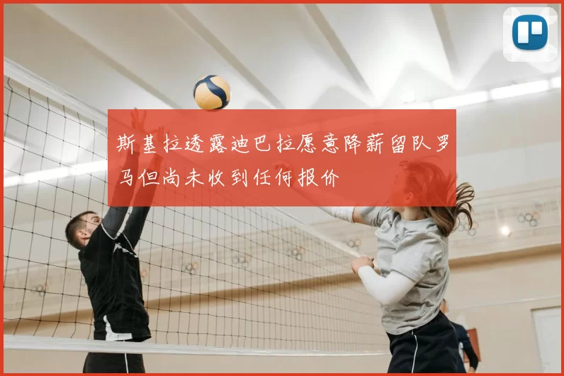 斯基拉透露迪巴拉愿意降薪留队罗马但尚未收到任何报价
