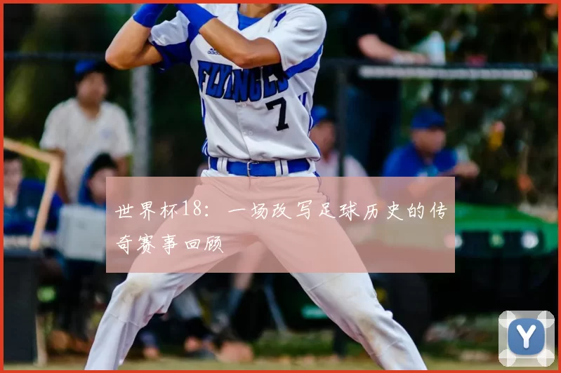 世界杯18:一场改写足球历史的传奇赛事回顾