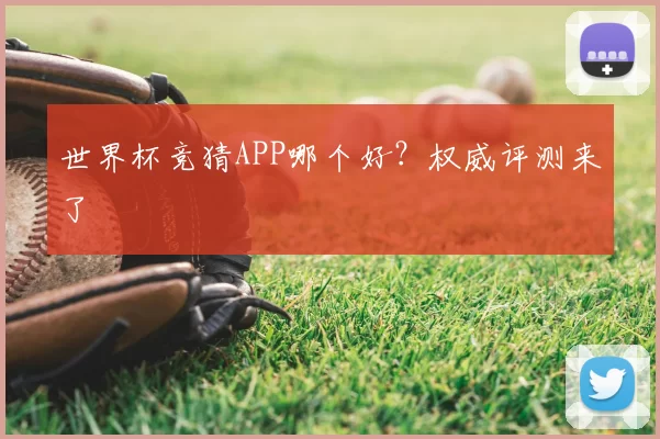 世界杯竞猜APP哪个好？权威评测来了
