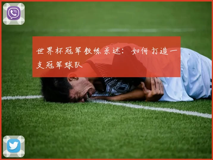 世界杯冠军教练亲述:如何打造一支冠军球队